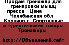 Продам тренажёр для тренировки мышц пресса › Цена ­ 2 500 - Челябинская обл., Коркино г. Спортивные и туристические товары » Тренажеры   